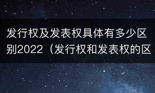 发行权及发表权具体有多少区别2022（发行权和发表权的区别）