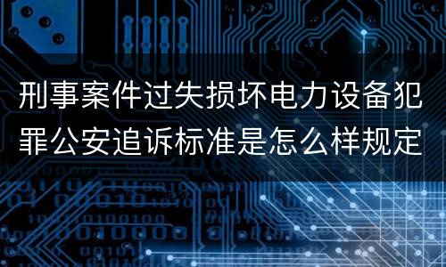 刑事案件过失损坏电力设备犯罪公安追诉标准是怎么样规定
