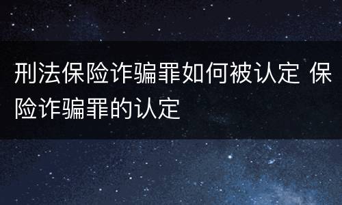 刑法保险诈骗罪如何被认定 保险诈骗罪的认定
