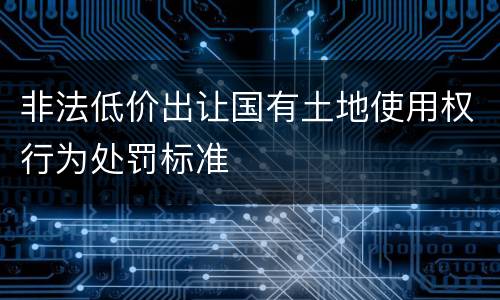 非法低价出让国有土地使用权行为处罚标准