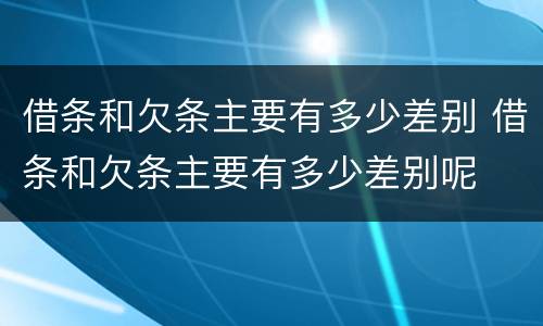 借条和欠条主要有多少差别 借条和欠条主要有多少差别呢