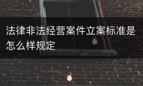 法律非法经营案件立案标准是怎么样规定