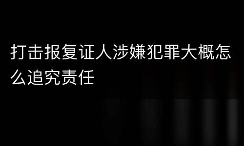 打击报复证人涉嫌犯罪大概怎么追究责任