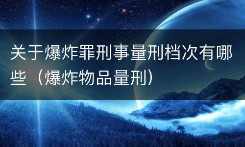 关于爆炸罪刑事量刑档次有哪些（爆炸物品量刑）