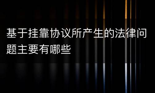 基于挂靠协议所产生的法律问题主要有哪些