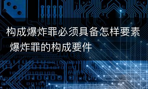 构成爆炸罪必须具备怎样要素 爆炸罪的构成要件