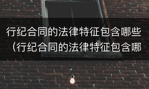 行纪合同的法律特征包含哪些（行纪合同的法律特征包含哪些方面）