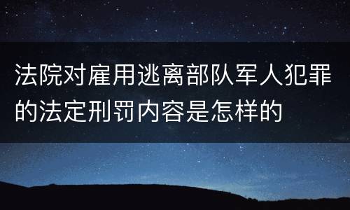 法院对雇用逃离部队军人犯罪的法定刑罚内容是怎样的
