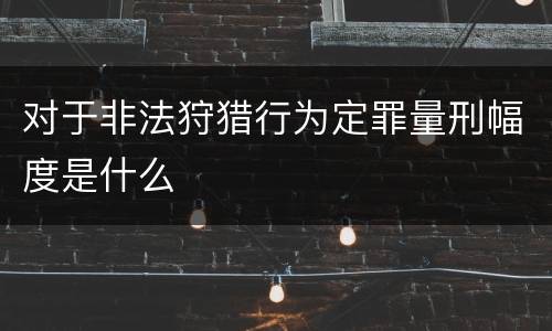对于非法狩猎行为定罪量刑幅度是什么