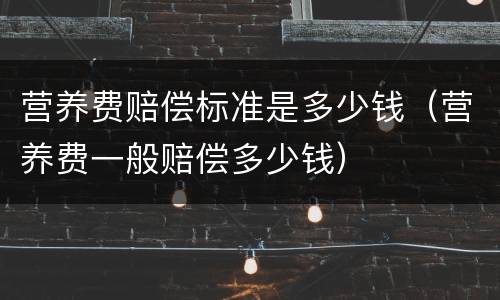 营养费赔偿标准是多少钱（营养费一般赔偿多少钱）