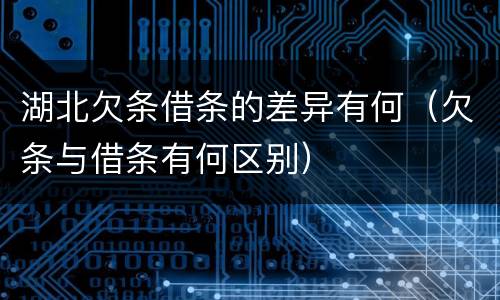 湖北欠条借条的差异有何（欠条与借条有何区别）