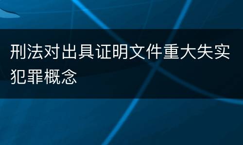 刑法对出具证明文件重大失实犯罪概念