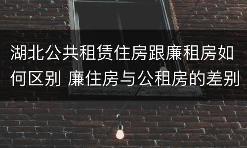 湖北公共租赁住房跟廉租房如何区别 廉住房与公租房的差别