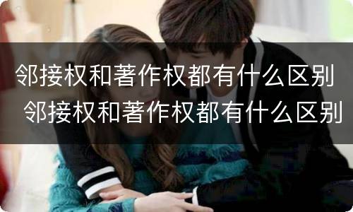 邻接权和著作权都有什么区别 邻接权和著作权都有什么区别呢