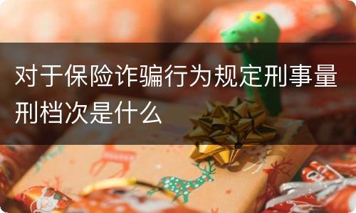 对于保险诈骗行为规定刑事量刑档次是什么