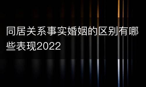 同居关系事实婚姻的区别有哪些表现2022