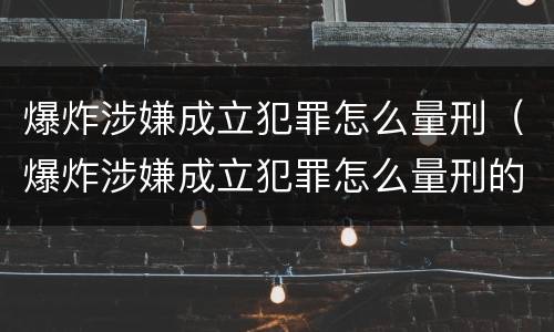 爆炸涉嫌成立犯罪怎么量刑（爆炸涉嫌成立犯罪怎么量刑的）