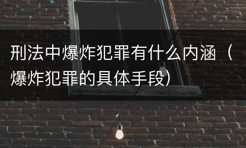 刑法中爆炸犯罪有什么内涵（爆炸犯罪的具体手段）
