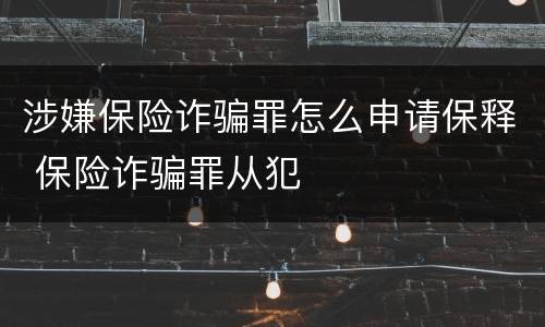 涉嫌保险诈骗罪怎么申请保释 保险诈骗罪从犯