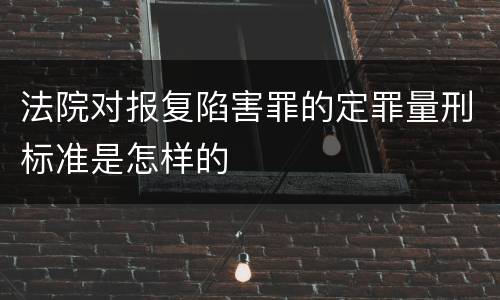 法院对报复陷害罪的定罪量刑标准是怎样的
