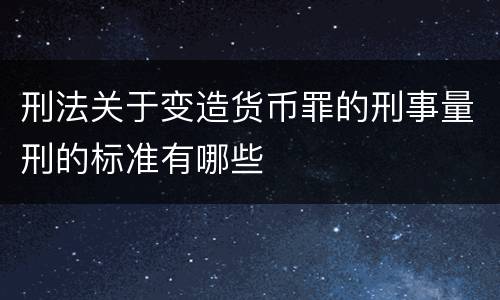 刑法关于变造货币罪的刑事量刑的标准有哪些