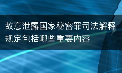 故意泄露国家秘密罪司法解释规定包括哪些重要内容