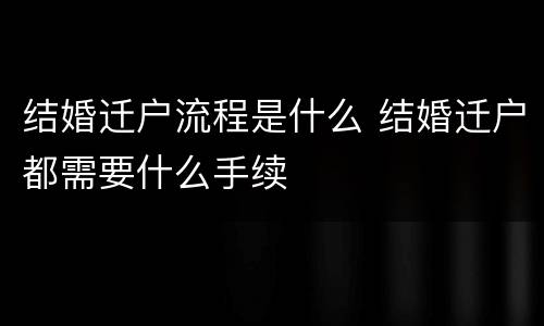 结婚迁户流程是什么 结婚迁户都需要什么手续