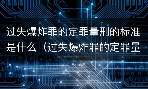 过失爆炸罪的定罪量刑的标准是什么（过失爆炸罪的定罪量刑的标准是什么意思）
