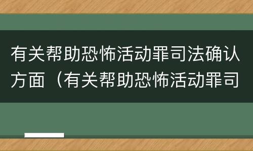 有关帮助恐怖活动罪司法确认方面（有关帮助恐怖活动罪司法确认方面的问题）