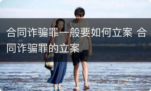 合同诈骗罪一般要如何立案 合同诈骗罪的立案