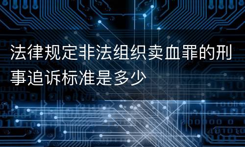 法律规定非法组织卖血罪的刑事追诉标准是多少