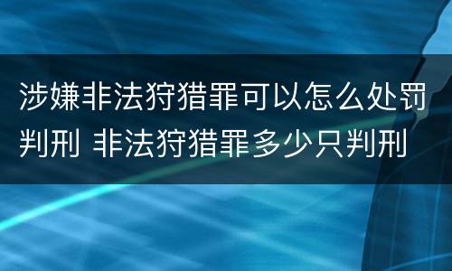 涉嫌非法狩猎罪可以怎么处罚判刑 非法狩猎罪多少只判刑