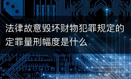 法律故意毁坏财物犯罪规定的定罪量刑幅度是什么