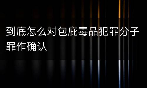 到底怎么对包庇毒品犯罪分子罪作确认