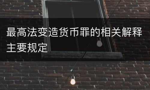 最高法变造货币罪的相关解释主要规定